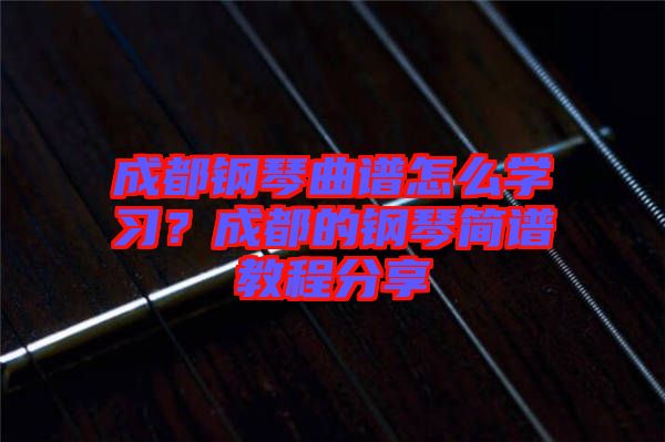 成都鋼琴曲譜怎么學(xué)習(xí)？成都的鋼琴簡(jiǎn)譜教程分享