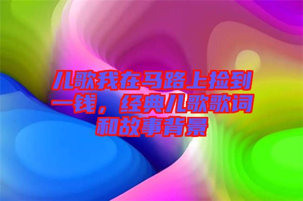 兒歌我在馬路上撿到一錢，經典兒歌歌詞和故事背景