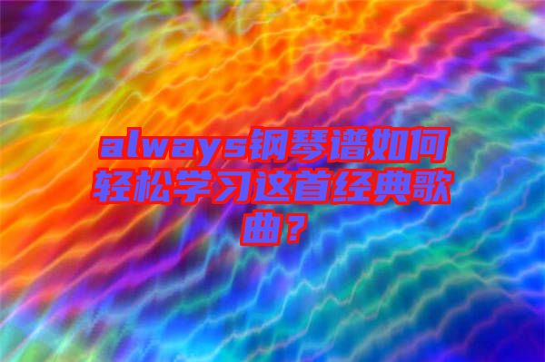 always鋼琴譜如何輕松學(xué)習(xí)這首經(jīng)典歌曲？