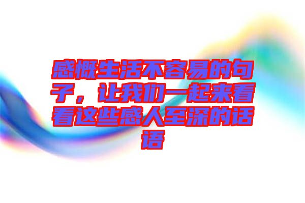 感慨生活不容易的句子，讓我們一起來(lái)看看這些感人至深的話語(yǔ)