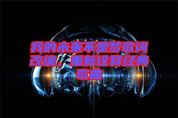 我的未來不是夢歌詞改編，重新詮釋經典歌曲