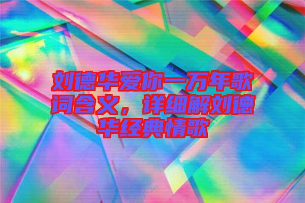 劉德華愛你一萬年歌詞含義，詳細解劉德華經典情歌