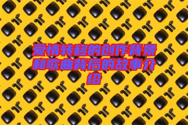 愛情轉(zhuǎn)移的創(chuàng)作背景和歌曲背后的故事介紹