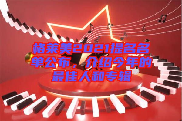 格萊美2021提名名單公布，介紹今年的最佳人和專輯