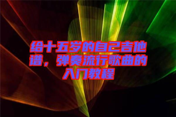 給十五歲的自己吉他譜，彈奏流行歌曲的入門教程