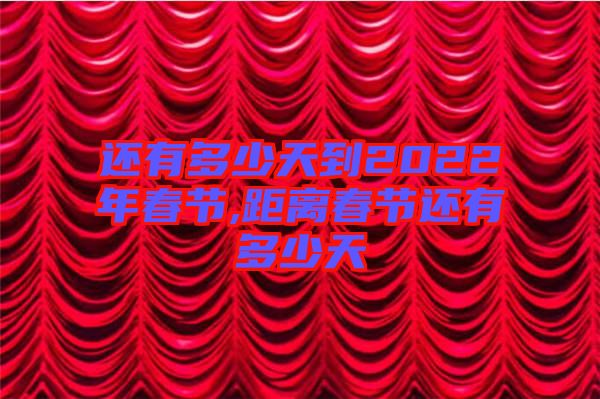 還有多少天到2022年春節,距離春節還有多少天