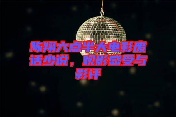 陳翔六點(diǎn)半大電影廢話少說，觀影感受與影評