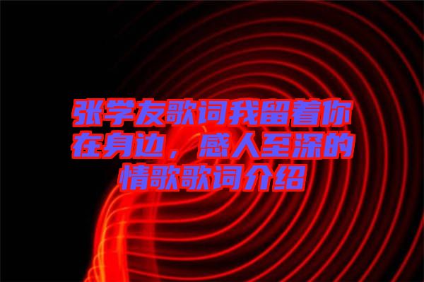 張學(xué)友歌詞我留著你在身邊，感人至深的情歌歌詞介紹