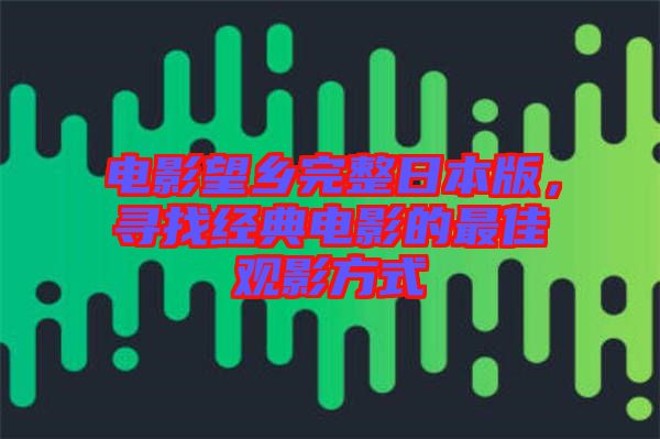 電影望鄉完整日本版，尋找經典電影的最佳觀影方式