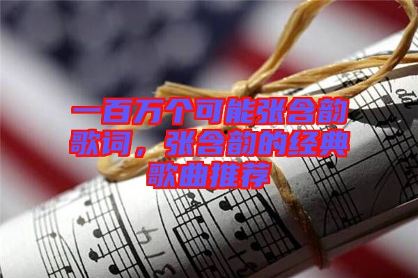 一百萬個可能張含韻歌詞，張含韻的經(jīng)典歌曲推薦