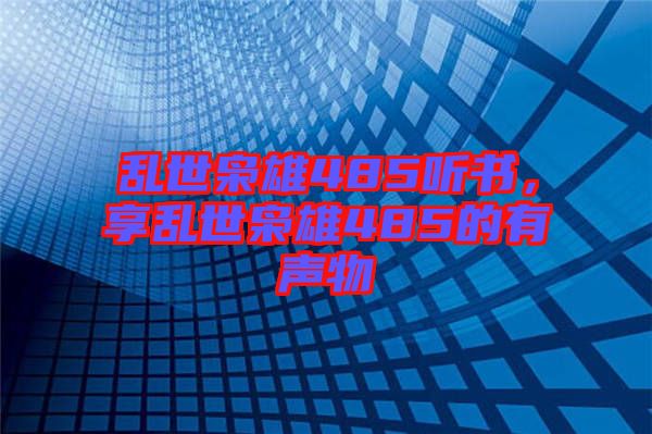 亂世梟雄485聽書，享亂世梟雄485的有聲物