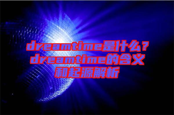 dreamtime是什么？dreamtime的含義和起源解析