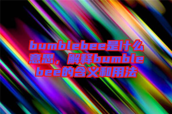 bumblebee是什么意思，解釋bumblebee的含義和用法