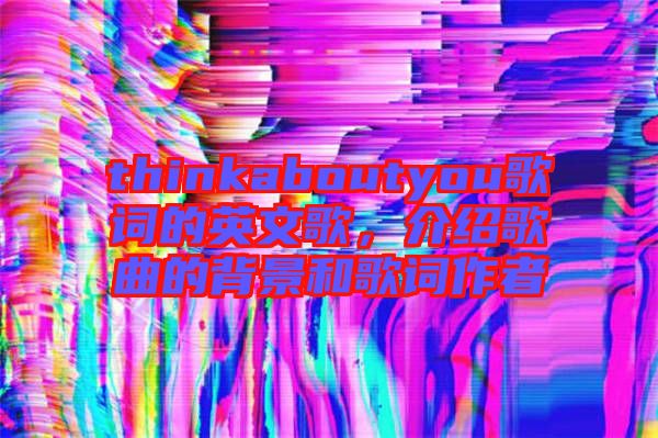 thinkaboutyou歌詞的英文歌，介紹歌曲的背景和歌詞作者