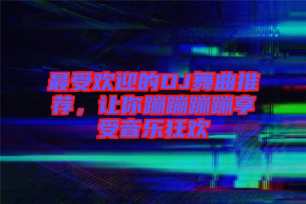 最受歡迎的DJ舞曲推薦，讓你蹦蹦蹦蹦享受音樂狂歡