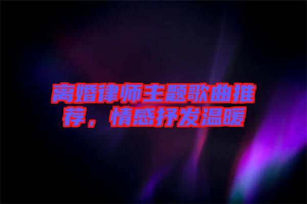 離婚律師主題歌曲推薦，情感抒發溫暖