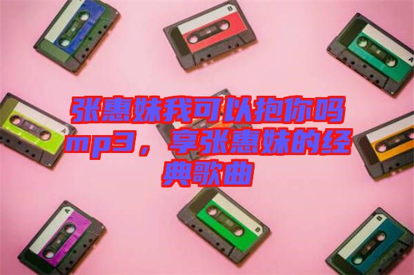 張惠妹我可以抱你嗎mp3，享張惠妹的經典歌曲