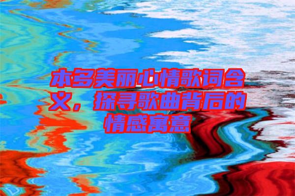 本多美麗心情歌詞含義，探尋歌曲背后的情感寓意