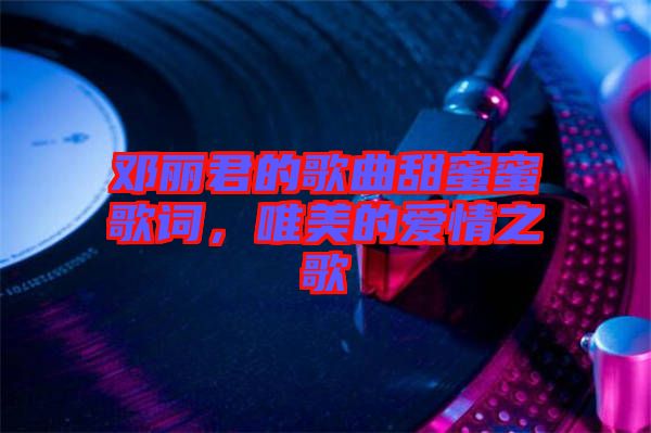 鄧麗君的歌曲甜蜜蜜歌詞，唯美的愛(ài)情之歌