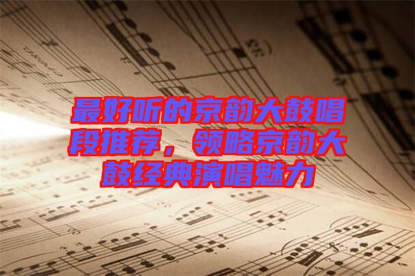 最好聽的京韻大鼓唱段推薦，領(lǐng)略京韻大鼓經(jīng)典演唱魅力