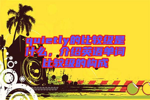 quietly的比較級是什么，介紹英語單詞比較級的構成