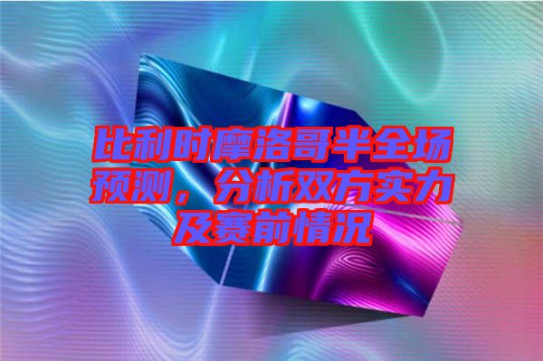 比利時摩洛哥半全場預測，分析雙方實力及賽前情況