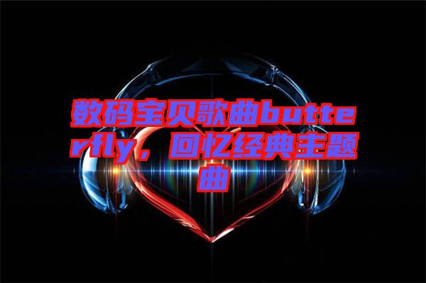 數碼寶貝歌曲butterfly，回憶經典主題曲