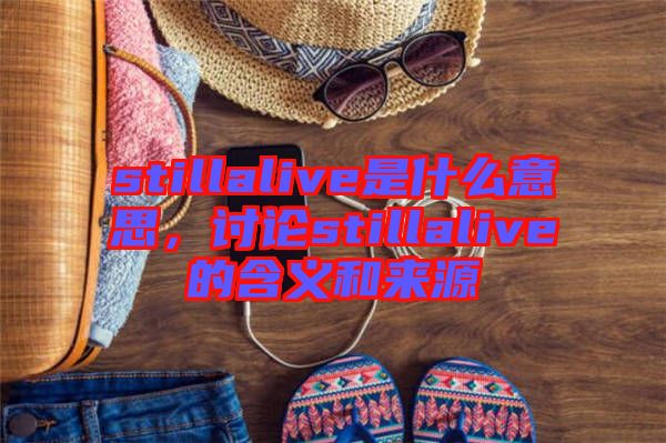 stillalive是什么意思，討論stillalive的含義和來源