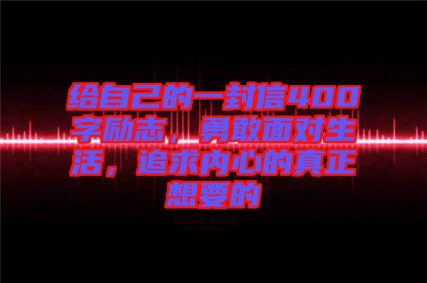 給自己的一封信400字勵志，勇敢面對生活，追求內(nèi)心的真正想要的