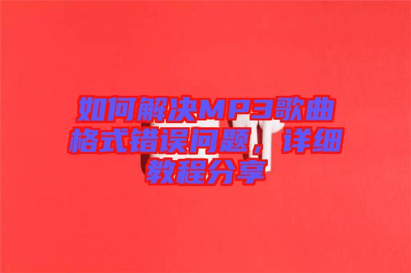 如何解決MP3歌曲格式錯誤問題，詳細教程分享