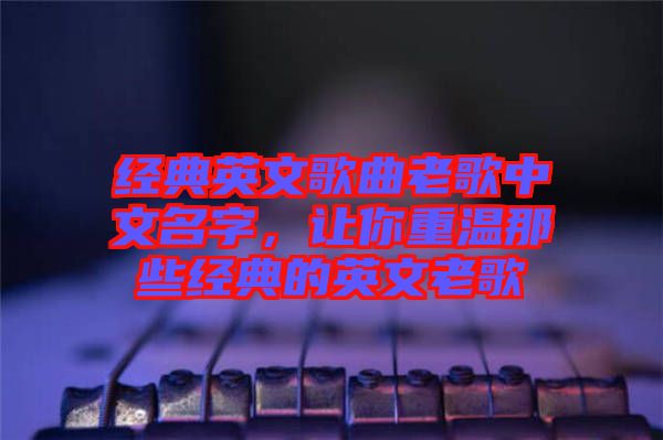 經典英文歌曲老歌中文名字，讓你重溫那些經典的英文老歌