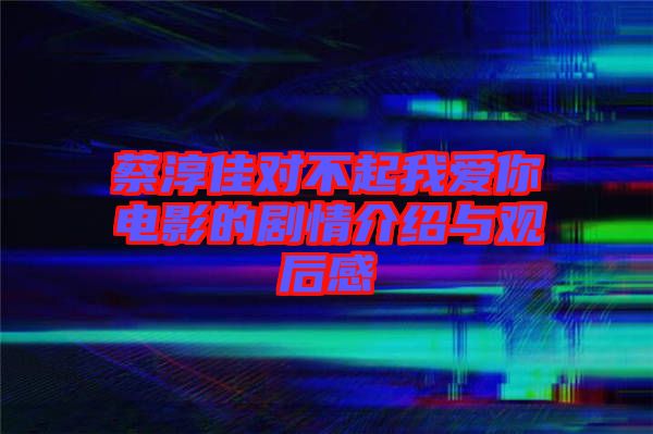 蔡淳佳對不起我愛你電影的劇情介紹與觀后感