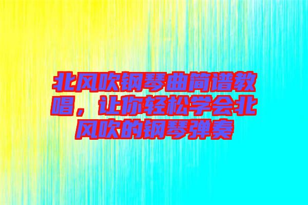 北風(fēng)吹鋼琴曲簡(jiǎn)譜教唱，讓你輕松學(xué)會(huì)北風(fēng)吹的鋼琴?gòu)椬? width=