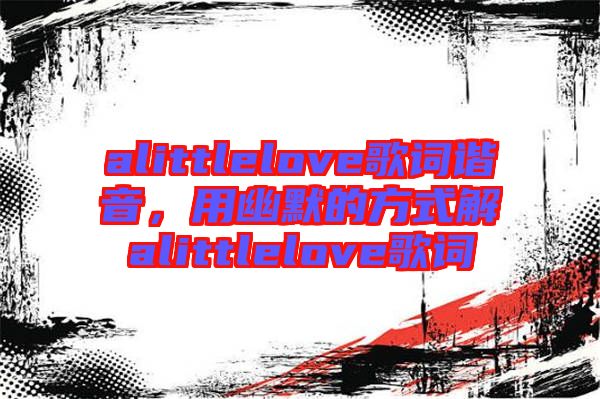 alittlelove歌詞諧音，用幽默的方式解alittlelove歌詞