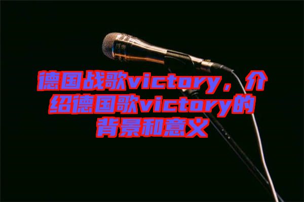 德國戰歌victory，介紹德國歌victory的背景和意義