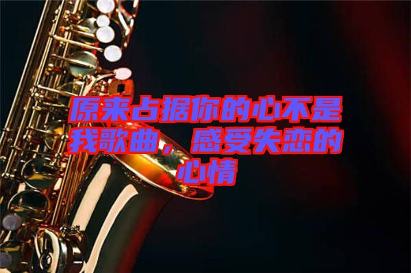 原來占據你的心不是我歌曲，感受失戀的心情