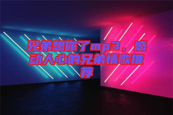 兄弟想你了mp3，感動人心的兄弟情歌推薦