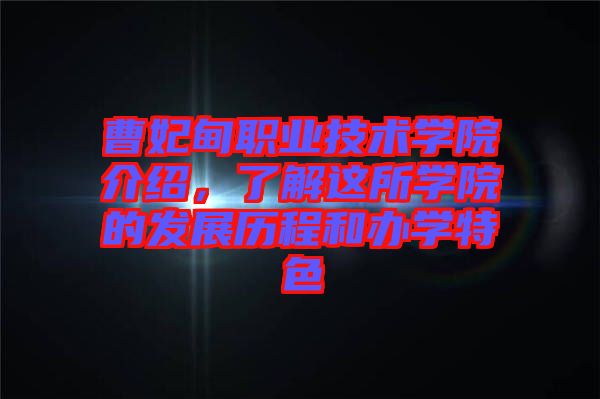 曹妃甸職業技術學院介紹，了解這所學院的發展歷程和辦學特色