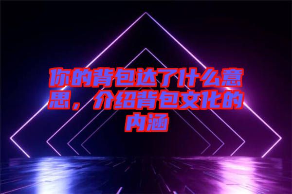 你的背包達了什么意思，介紹背包文化的內涵