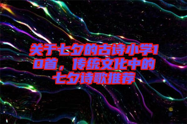 關于七夕的古詩小學10首，傳統文化中的七夕詩歌推薦