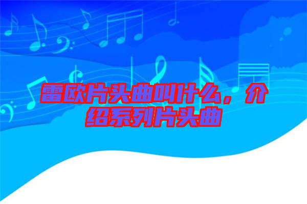 雷歐片頭曲叫什么，介紹系列片頭曲