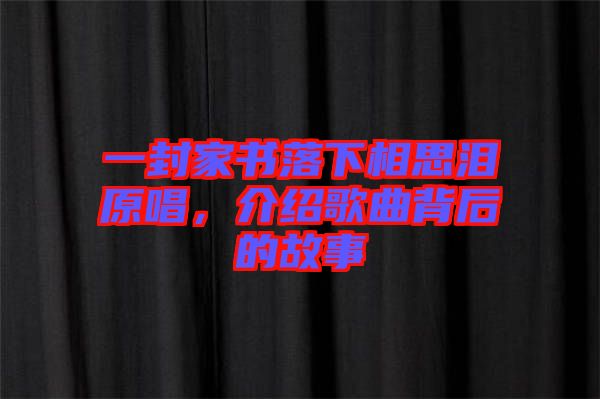 一封家書落下相思淚原唱，介紹歌曲背后的故事