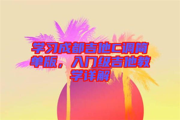 學習成都吉他C調簡單版，入門級吉他教學詳解