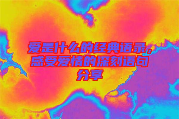 愛是什么的經(jīng)典語錄，感受愛情的深刻語句分享