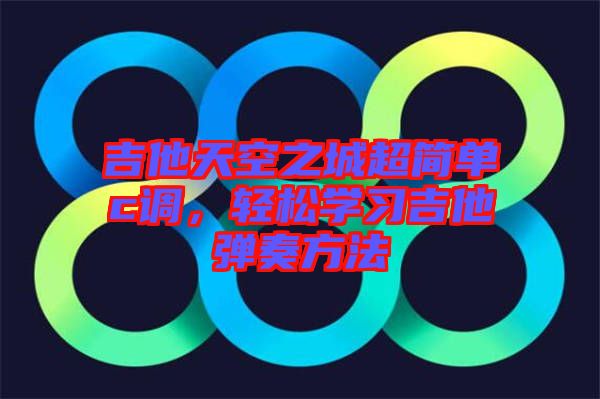 吉他天空之城超簡單c調，輕松學習吉他彈奏方法