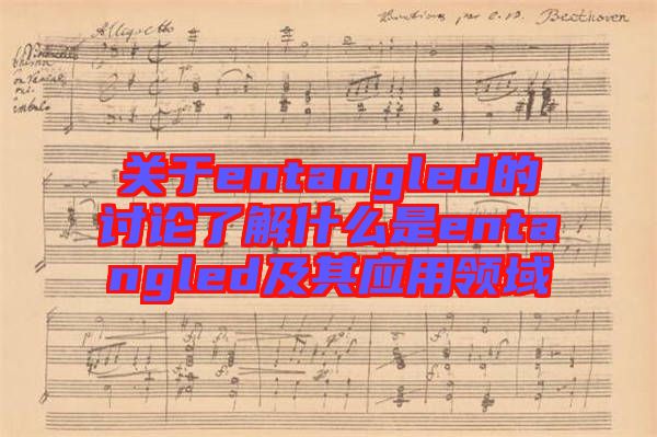 關(guān)于entangled的討論了解什么是entangled及其應(yīng)用領(lǐng)域