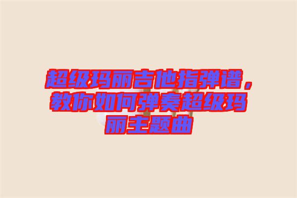 超級瑪麗吉他指彈譜，教你如何彈奏超級瑪麗主題曲