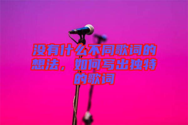 沒有什么不同歌詞的想法，如何寫出獨特的歌詞