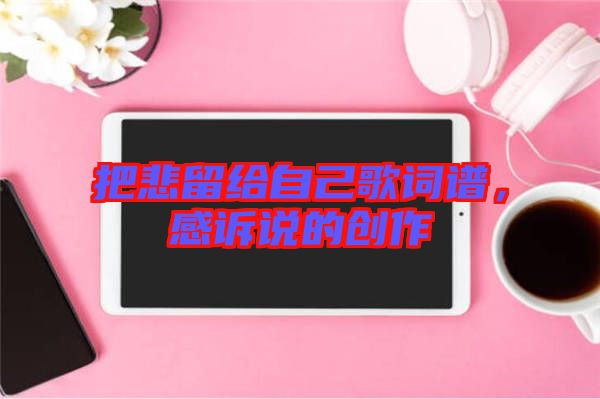 把悲留給自己歌詞譜，感訴說的創作