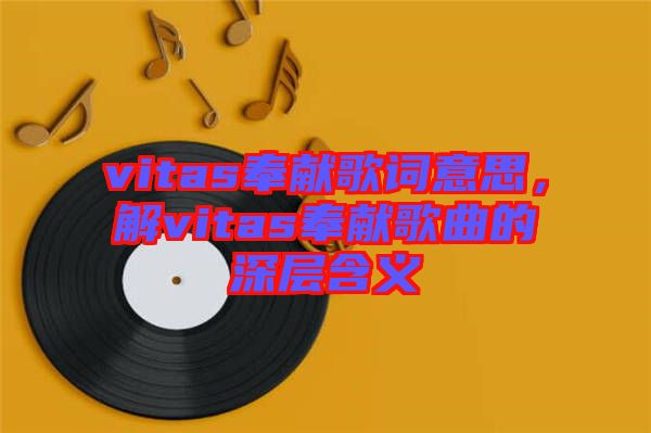 vitas奉獻歌詞意思，解vitas奉獻歌曲的深層含義